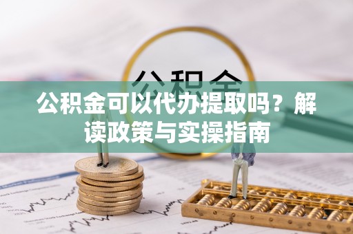 文圣公积金可以代办提取吗？解读政策与实操指南
