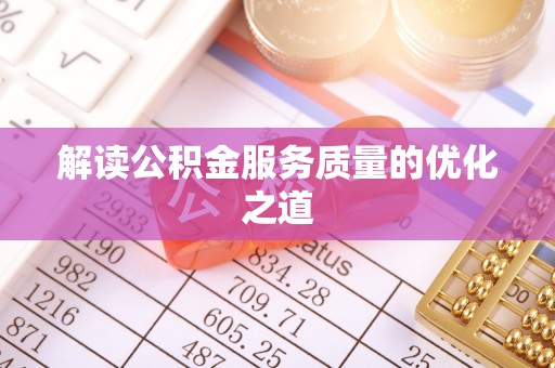 文圣解读公积金服务质量的优化之道