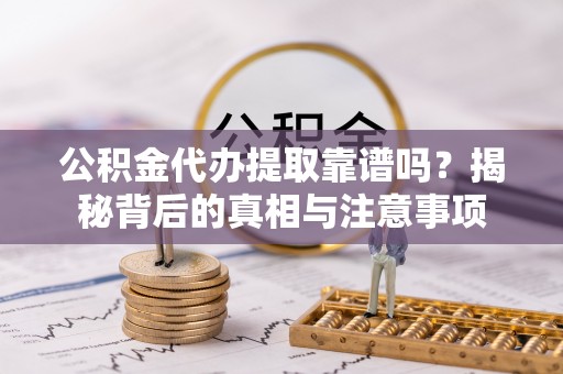 文圣公积金代办提取靠谱吗？揭秘背后的真相与注意事项