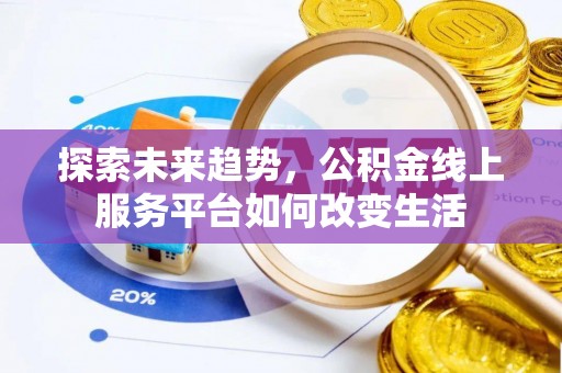 文圣探索未来趋势，公积金线上服务平台如何改变生活