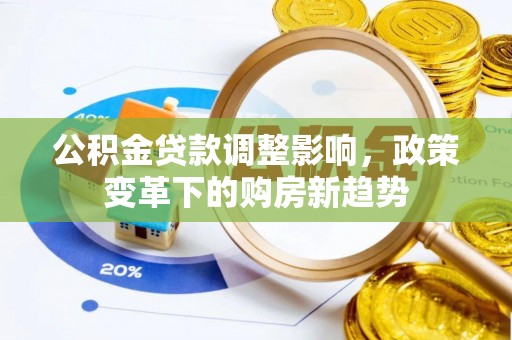 文圣公积金贷款调整影响，政策变革下的购房新趋势