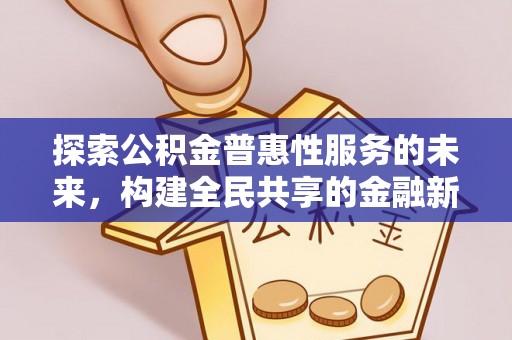 文圣探索公积金普惠性服务的未来，构建全民共享的金融新生态
