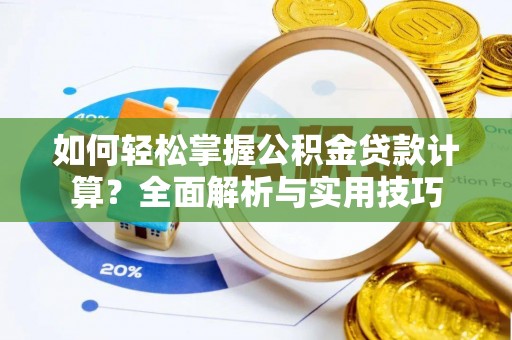 文圣如何轻松掌握公积金贷款计算？全面解析与实用技巧