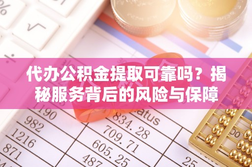 文圣代办公积金提取可靠吗？揭秘服务背后的风险与保障
