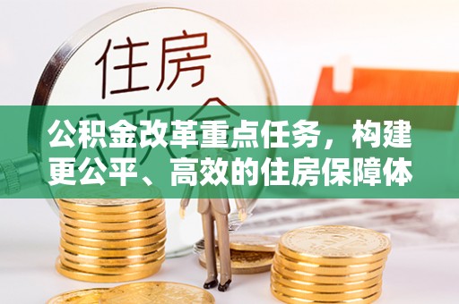 文圣公积金改革重点任务，构建更公平、高效的住房保障体系