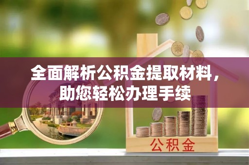 文圣全面解析公积金提取材料，助您轻松办理手续
