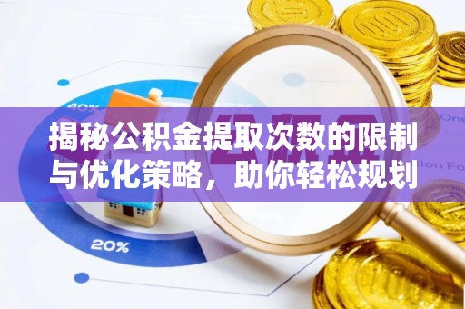 文圣揭秘公积金提取次数的限制与优化策略，助你轻松规划财务未来