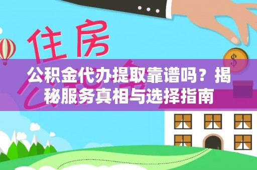 文圣公积金代办提取靠谱吗？揭秘服务真相与选择指南
