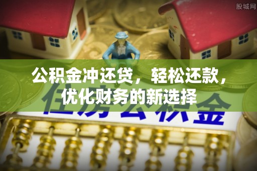 文圣公积金冲还贷，轻松还款，优化财务的新选择