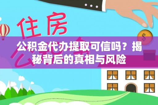文圣公积金代办提取可信吗？揭秘背后的真相与风险