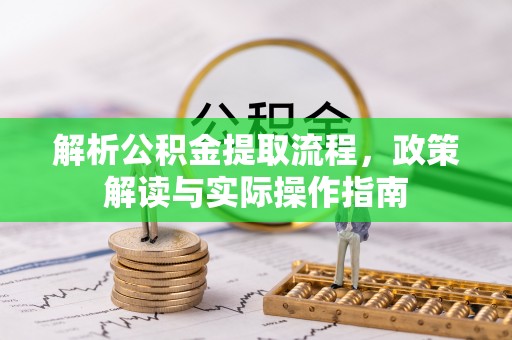 文圣解析公积金提取流程，政策解读与实际操作指南