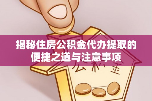 文圣揭秘住房公积金代办提取的便捷之道与注意事项
