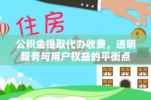 文圣公积金提取代办收费，透明服务与用户权益的平衡点