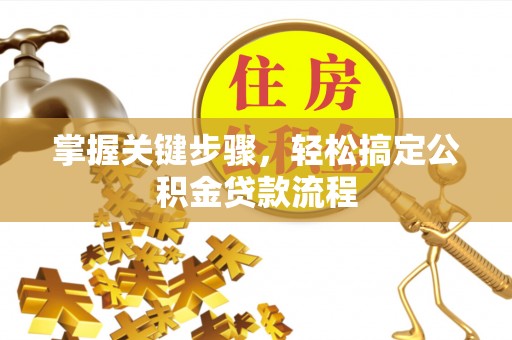 文圣掌握关键步骤，轻松搞定公积金贷款流程