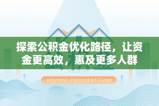 文圣探索公积金优化路径，让资金更高效，惠及更多人群