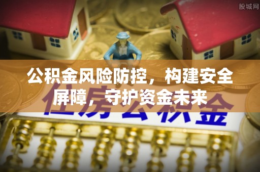 文圣公积金风险防控，构建安全屏障，守护资金未来