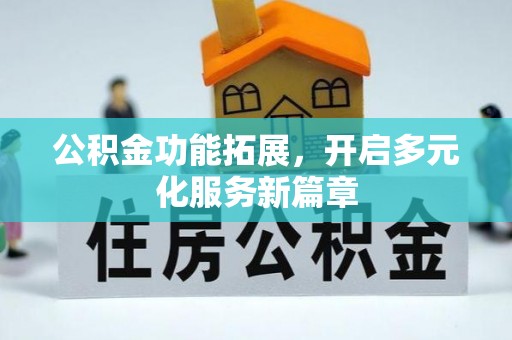 文圣公积金功能拓展，开启多元化服务新篇章