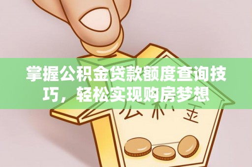 文圣掌握公积金贷款额度查询技巧，轻松实现购房梦想