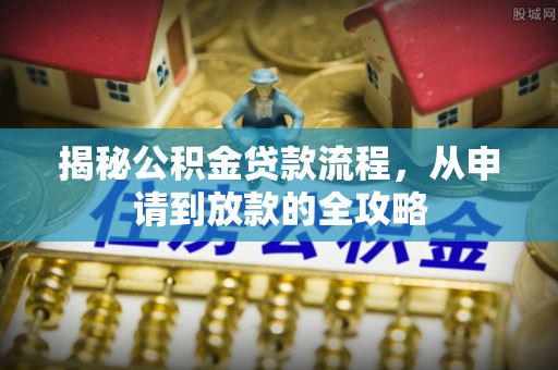 文圣揭秘公积金贷款流程，从申请到放款的全攻略
