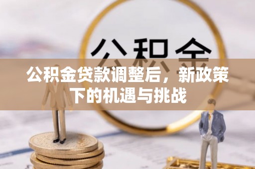 文圣公积金贷款调整后，新政策下的机遇与挑战