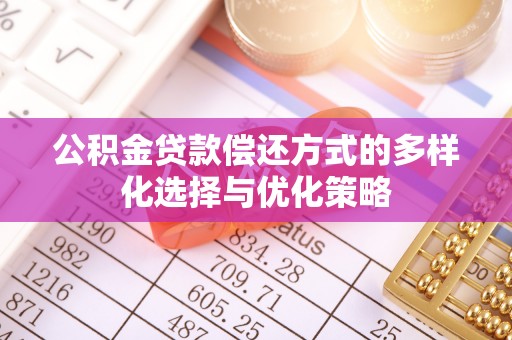 文圣公积金贷款偿还方式的多样化选择与优化策略