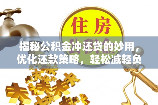 文圣揭秘公积金冲还贷的妙用，优化还款策略，轻松减轻负担