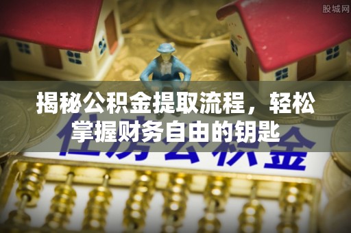 文圣揭秘公积金提取流程，轻松掌握财务自由的钥匙