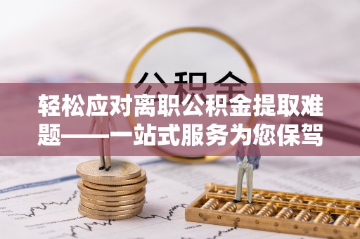 文圣轻松应对离职公积金提取难题——一站式服务为您保驾护航