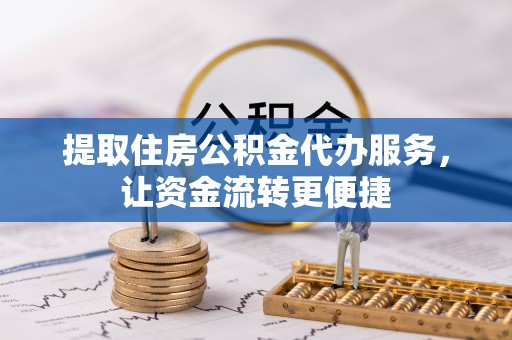 文圣提取住房公积金代办服务，让资金流转更便捷