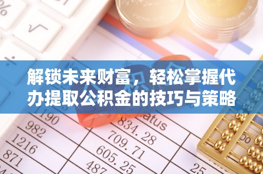 文圣解锁未来财富，轻松掌握代办提取公积金的技巧与策略