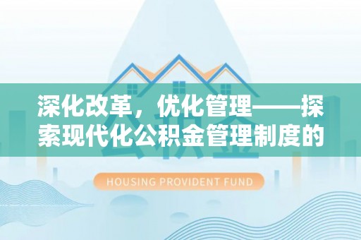 文圣深化改革，优化管理——探索现代化公积金管理制度的实践与未来