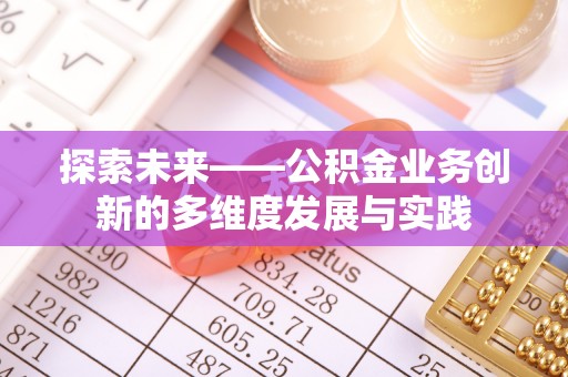 文圣探索未来——公积金业务创新的多维度发展与实践