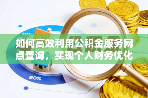 文圣如何高效利用公积金服务网点查询，实现个人财务优化