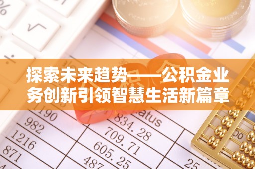 文圣探索未来趋势——公积金业务创新引领智慧生活新篇章
