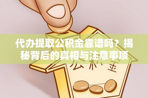 文圣代办提取公积金靠谱吗？揭秘背后的真相与注意事项