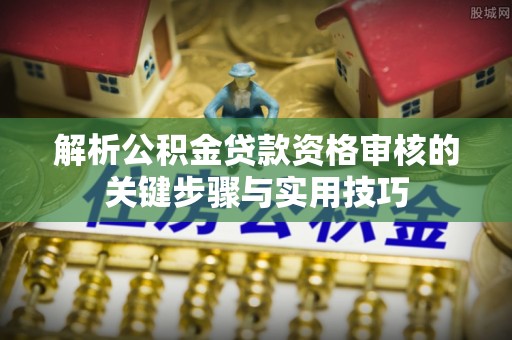 文圣解析公积金贷款资格审核的关键步骤与实用技巧