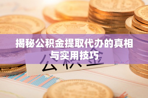 文圣揭秘公积金提取代办的真相与实用技巧