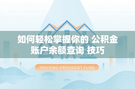 文圣如何轻松掌握你的 公积金账户余额查询 技巧