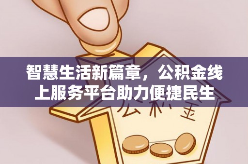 文圣智慧生活新篇章，公积金线上服务平台助力便捷民生