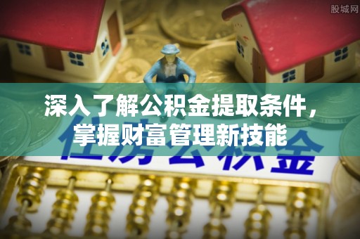文圣深入了解公积金提取条件，掌握财富管理新技能