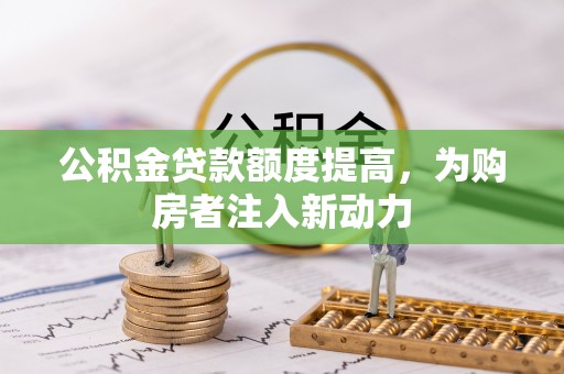 文圣公积金贷款额度提高，为购房者注入新动力