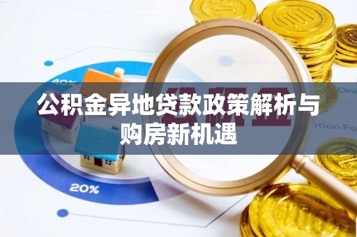 文圣公积金异地贷款政策解析与购房新机遇