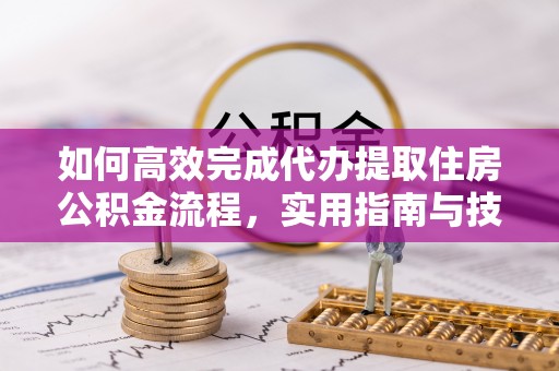 文圣如何高效完成代办提取住房公积金流程，实用指南与技巧