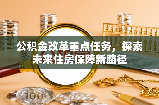 文圣公积金改革重点任务，探索未来住房保障新路径