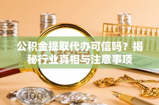 文圣公积金提取代办可信吗？揭秘行业真相与注意事项
