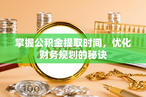 文圣掌握公积金提取时间，优化财务规划的秘诀
