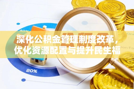 文圣深化公积金管理制度改革，优化资源配置与提升民生福祉