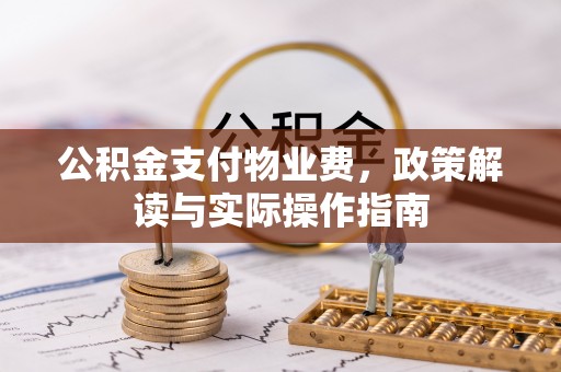 文圣公积金支付物业费，政策解读与实际操作指南