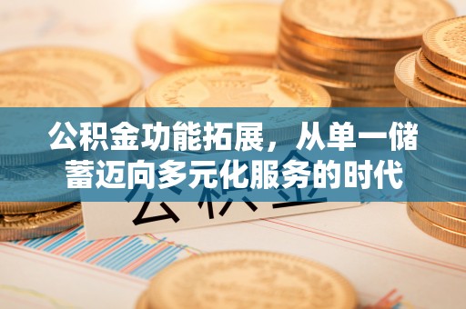 文圣公积金功能拓展，从单一储蓄迈向多元化服务的时代