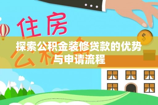 文圣探索公积金装修贷款的优势与申请流程